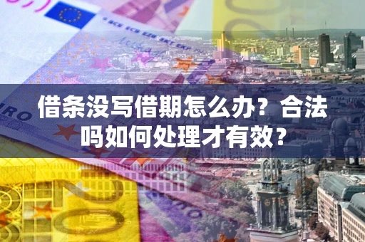 武汉借条没写借期怎么办？合法吗如何处理才有效？