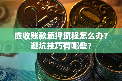 武汉应收账款质押流程怎么办？避坑技巧有哪些？