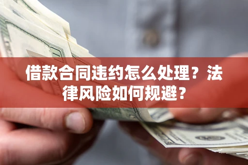 武汉借款合同违约怎么处理？法律风险如何规避？