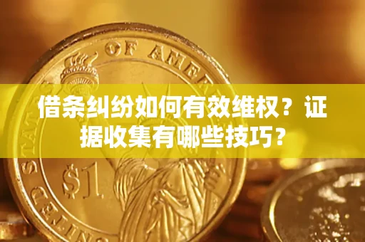 武汉借条纠纷如何有效维权？证据收集有哪些技巧？
