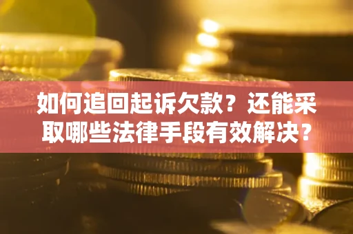 武汉如何追回起诉欠款？还能采取哪些法律手段有效解决？