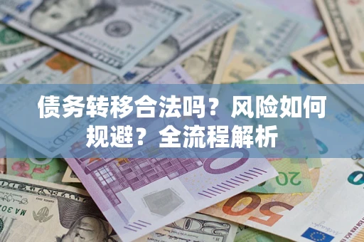 武汉债务转移合法吗？风险如何规避？全流程解析