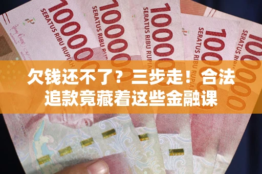 武汉欠钱还不了？三步走！合法追款竟藏着这些金融课