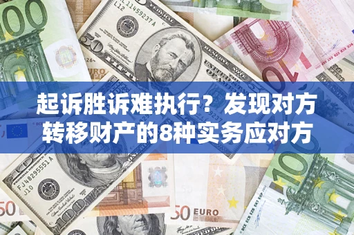 武汉起诉胜诉难执行？发现对方转移财产的8种实务应对方案