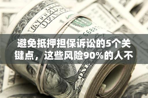 武汉避免抵押担保诉讼的5个关键点，这些风险90%的人不知道！