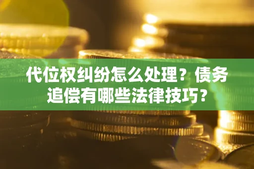 武汉代位权纠纷怎么处理？债务追偿有哪些法律技巧？