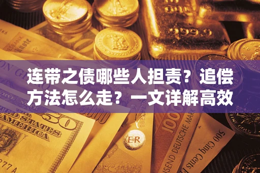 武汉连带之债哪些人担责？追偿方法怎么走？一文详解高效维权流程
