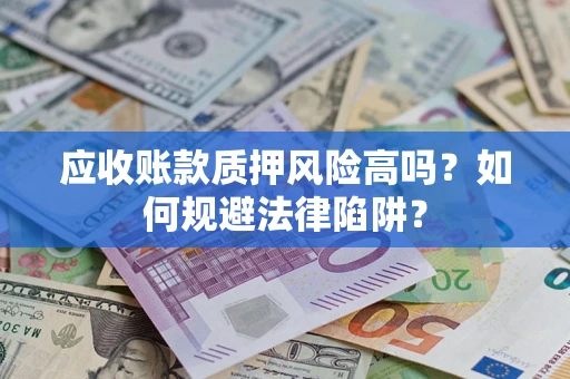 武汉应收账款质押风险高吗？如何规避法律陷阱？