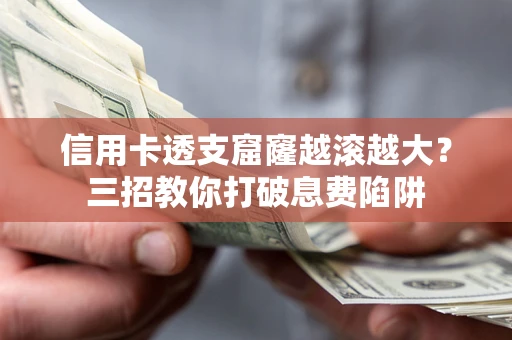 武汉信用卡透支窟窿越滚越大？三招教你打破息费陷阱