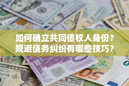 武汉如何确立共同债权人身份？规避债务纠纷有哪些技巧？