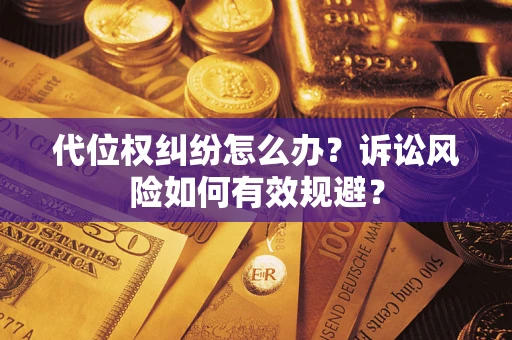 武汉代位权纠纷怎么办？诉讼风险如何有效规避？