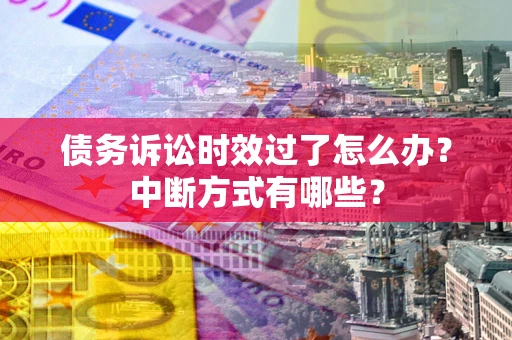武汉债务诉讼时效过了怎么办？中断方式有哪些？