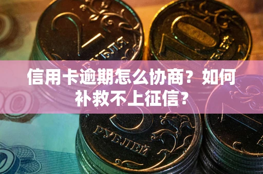 武汉信用卡逾期怎么协商？如何补救不上征信？