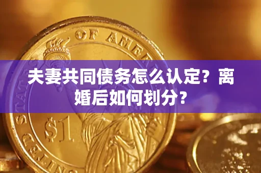 武汉夫妻共同债务怎么认定？离婚后如何划分？