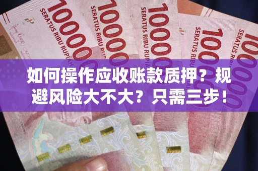 武汉如何操作应收账款质押？规避风险大不大？只需三步！