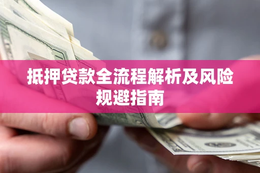 武汉抵押贷款全流程解析及风险规避指南