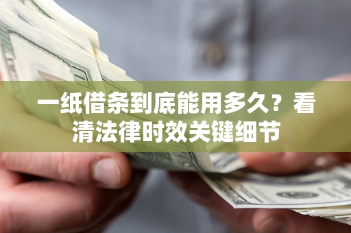 武汉一纸借条到底能用多久？看清法律时效关键细节