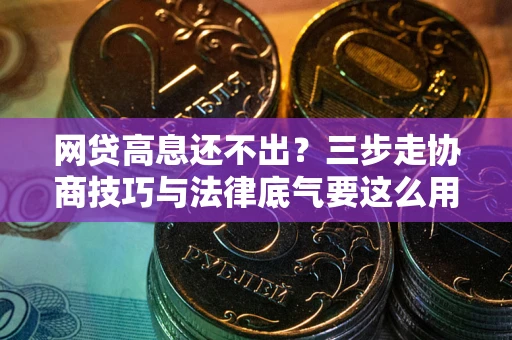 武汉网贷高息还不出？三步走协商技巧与法律底气要这么用