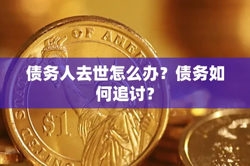 武汉债务人去世怎么办？债务如何追讨？