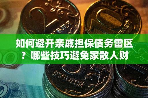 武汉如何避开亲戚担保债务雷区？哪些技巧避免家散人财