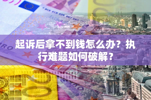 武汉起诉后拿不到钱怎么办?执行难题如何破解? 武汉起诉后拿不到钱怎么办?执行难题如何破解?