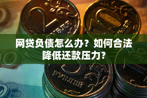 武汉网贷负债怎么办？如何合法降低还款压力？