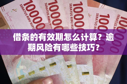 武汉借条的有效期怎么计算？逾期风险有哪些技巧？