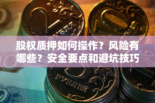 武汉股权质押如何操作？风险有哪些？安全要点和避坑技巧？