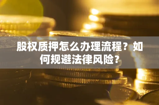 武汉股权质押怎么办理流程？如何规避法律风险？