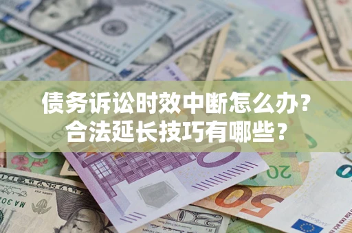 武汉债务诉讼时效中断怎么办？合法延长技巧有哪些？