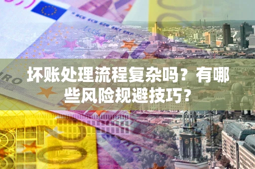 武汉坏账处理流程复杂吗？有哪些风险规避技巧？