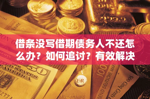 武汉借条没写借期债务人不还怎么办？如何追讨？有效解决方案！