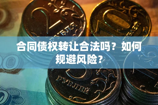 武汉合同债权转让合法吗?如何规避风险? 武汉合同债权转让合法吗?如何规避风险?