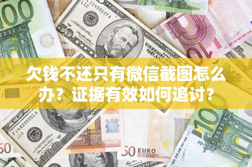 武汉欠钱不还只有微信截图怎么办？证据有效如何追讨？