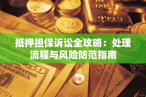 武汉抵押担保诉讼全攻略：处理流程与风险防范指南