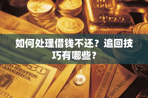 武汉如何处理借钱不还？追回技巧有哪些？