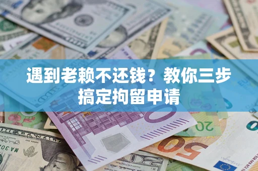 武汉遇到老赖不还钱？教你三步搞定拘留申请
