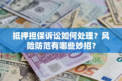 武汉抵押担保诉讼如何处理？风险防范有哪些妙招？