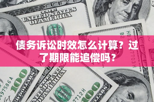 武汉债务诉讼时效怎么计算？过了期限能追偿吗？