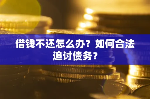 武汉借钱不还怎么办？如何合法追讨债务？