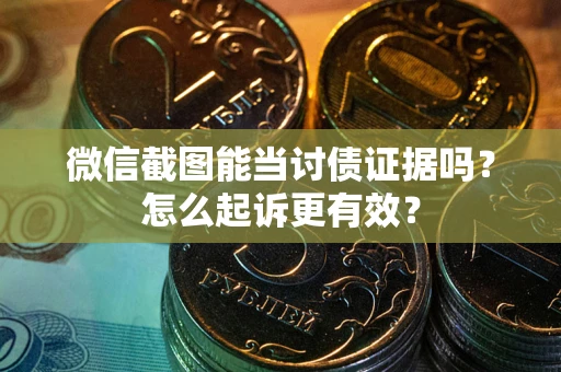 武汉微信截图能当讨债证据吗？怎么起诉更有效？