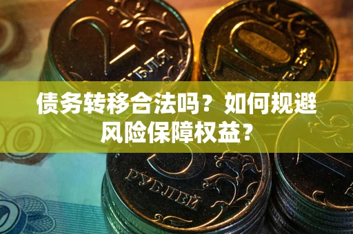 武汉债务转移合法吗？如何规避风险保障权益？