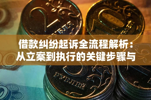 武汉借款纠纷起诉全流程解析：从立案到执行的关键步骤与防败诉指南