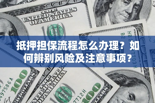 武汉抵押担保流程怎么办理？如何辨别风险及注意事项？