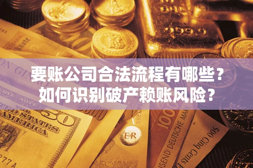 武汉要账公司合法流程有哪些？如何识别破产赖账风险？