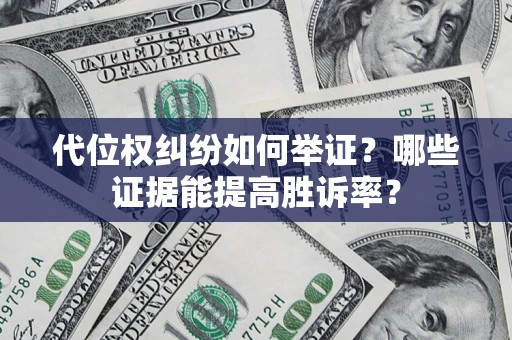 武汉代位权纠纷如何举证？哪些证据能提高胜诉率？