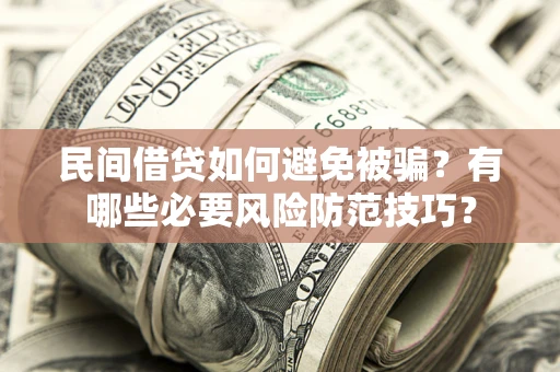 武汉民间借贷如何避免被骗？有哪些必要风险防范技巧？