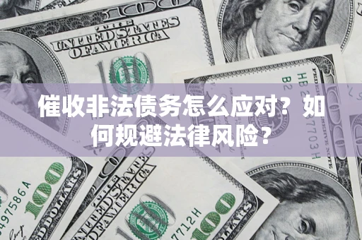 武汉催收非法债务怎么应对？如何规避法律风险？