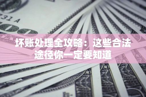 武汉坏账处理全攻略：这些合法途径你一定要知道