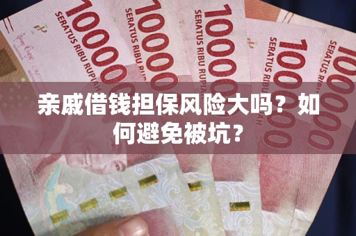 武汉亲戚借钱担保风险大吗？如何避免被坑？
